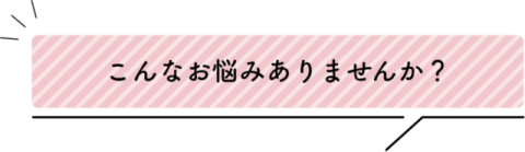 こんなお悩みありませんか？